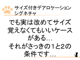 サイズ付きデアロケーション
シグネチャ
132
でも実は改めてサイズ
覚えなくてもいいケース
がある…
それがさっきの１と２の
条件です…
 