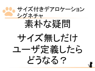 サイズ付きデアロケーション
シグネチャ
136
素朴な疑問
サイズ無しだけ
ユーザ定義したら
どうなる？
 