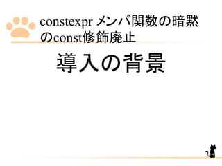constexpr メンバ関数の暗黙
のconst修飾廃止
146
導入の背景
 