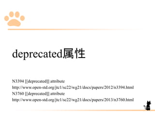 deprecated属性
N3394 [[deprecated]] attribute
http://www.open-std.org/jtc1/sc22/wg21/docs/papers/2012/n3394.html
N3760 [[deprecated]] attribute
http://www.open-std.org/jtc1/sc22/wg21/docs/papers/2013/n3760.html
159
 
