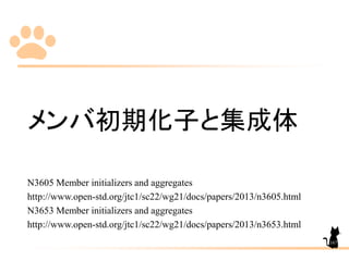 メンバ初期化子と集成体
N3605 Member initializers and aggregates
http://www.open-std.org/jtc1/sc22/wg21/docs/papers/2013/n3605.html
N3653 Member initializers and aggregates
http://www.open-std.org/jtc1/sc22/wg21/docs/papers/2013/n3653.html
167
 