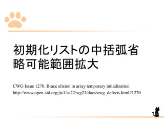 初期化リストの中括弧省
略可能範囲拡大
CWG Issue 1270. Brace elision in array temporary initialization
http://www.open-std.org/jtc1/sc22/wg21/docs/cwg_defects.html#1270
174
 