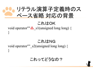 リテラル演算子定義時のス
ペース省略 対応の背景
182
これはＯＫ
void operator""△_s1(unsigned long long) {
}
これはＮＧ
void operator""_s2(unsigned long long) {
}
これってどうなの？
 