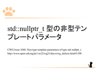 std::nullptr_t 型の非型テン
プレートパラメータ
CWG Issue 1048. Non-type template parameters of type std::nullptr_t
http://www.open-std.org/jtc1/sc22/wg21/docs/cwg_defects.html#1398
186
 