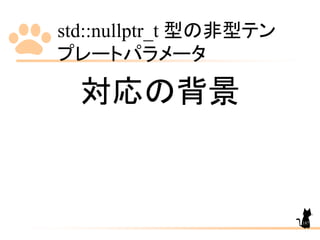 std::nullptr_t 型の非型テン
プレートパラメータ
187
対応の背景
 