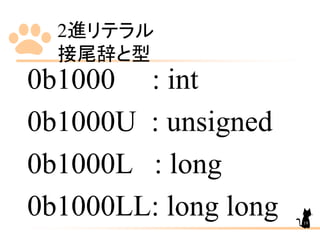 2進リテラル
接尾辞と型
0b1000 : int
0b1000U : unsigned
0b1000L : long
0b1000LL: long long 19
 