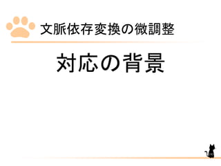 文脈依存変換の微調整
193
対応の背景
 