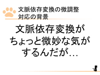 文脈依存変換の微調整
対応の背景
194
文脈依存変換が
ちょっと微妙な気が
するんだが…
 