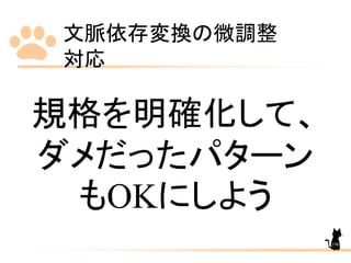 文脈依存変換の微調整
対応
198
規格を明確化して、
ダメだったパターン
もOKにしよう
 