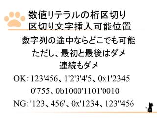 数値リテラルの桁区切り
区切り文字挿入可能位置
36
数字列の途中ならどこでも可能
ただし、最初と最後はダメ
連続もダメ
OK：123'456、1'2'3'4'5、0x1'2345
0'755、0b1000'1101'0010
NG：'123、456'、0x'1234、123''456
 