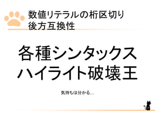 数値リテラルの桁区切り
後方互換性
39
各種シンタックス
ハイライト破壊王
気持ちは分かる…
 