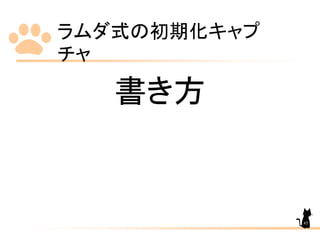 ラムダ式の初期化キャプ
チャ
45
書き方
 