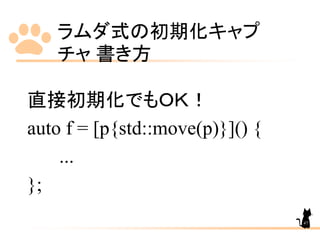 ラムダ式の初期化キャプ
チャ 書き方
47
直接初期化でもＯＫ！
auto f = [p{std::move(p)}]() {
...
};
 