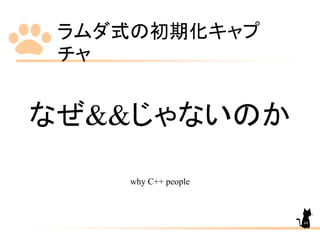 ラムダ式の初期化キャプ
チャ
49
なぜ&&じゃないのか
why C++ people
 