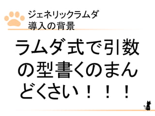 ジェネリックラムダ
導入の背景
55
ラムダ式で引数
の型書くのまん
どくさい！！！
 