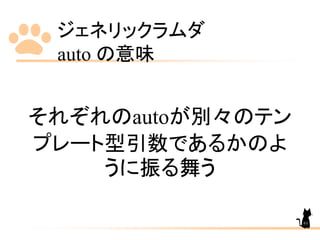 ジェネリックラムダ
auto の意味
61
それぞれのautoが別々のテン
プレート型引数であるかのよ
うに振る舞う
 
