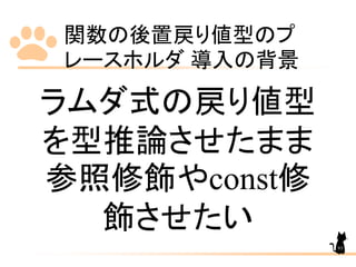 関数の後置戻り値型のプ
レースホルダ 導入の背景
93
ラムダ式の戻り値型
を型推論させたまま
参照修飾やconst修
飾させたい
 