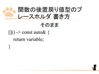 関数の後置戻り値型のプ
レースホルダ 書き方
95
そのまま
[]() -> const auto& {
return variable;
}
 