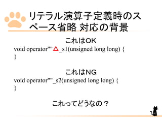 リテラル演算子定義時のス
ペース省略 対応の背景
182
これはＯＫ
void operator""△_s1(unsigned long long) {
}
これはＮＧ
void operator""_s2(unsigned long long...