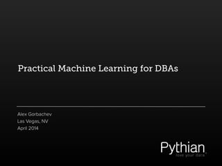 Practical Machine Learning for DBAs 
Alex Gorbachev
Las Vegas, NV
April 2014
 