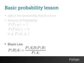 Basic probability lesson
• p(A) is the probability that A is true
• Axioms of Probability
!
!
!
!
• Bayes Law
 