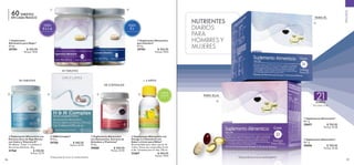106 107
 Suplemento Alimenticio*
66.7 g
29697 $ 700.00
Puntos: 34.38
 Suplemento Alimenticio*
66.7 g
29696 $ 700.00
Puntos: 34.38
 Suplemento
Alimenticio para Mujer*
63.6 g
29704 $ 400.00
Puntos: 19.64
 HN Complex*
29.42 g
29706 $ 460.00
Puntos: 22.59
 Suplemento Alimenticio
para Hombre*
63.6 g
29703 $ 400.00
Puntos: 19.64
 Suplemento Alimenticio con
Extracto Seco de Alga Marina
con Calcio y Vitamina D*
30 tabletas. Tomar 1-2 tabletas al
día con los alimentos. 45 g.
31766 $ 450.00
Puntos: 22.10
 Suplemento Alimenticio con
Omega 3 y Vitamina E con
Sabor a Limón para Niños*
Recomendado para niños a partir de
3 años. Tomar una cucharadita (5 ml)
al día. Consumo para 21 días. 105 ml.
22467 $ 400.00
Puntos: 19.64
WELLNESS
60 TABLETAS
EN CADA FRASCO
PARA
E L L A
PARA
É L
SABOR
LIMÓN
42 TABLETAS
30 TABLETAS + 3 AÑOS
NUTRIENTES
DIARIOS
PARA
HOMBRES Y
MUJERES
30 CÁPSULAS
 Suplemento Alimenticio
con Astaxantina, Extracto de
Arándano y Vitaminas*
21.8 g
29688 $ 500.00
Puntos: 24.55
PARA ÉL
PARA ELLA
 
   


EN CADA CAJA
SOBRES
21
*Este producto no es un medicamento. *Este producto no es un medicamento.
 