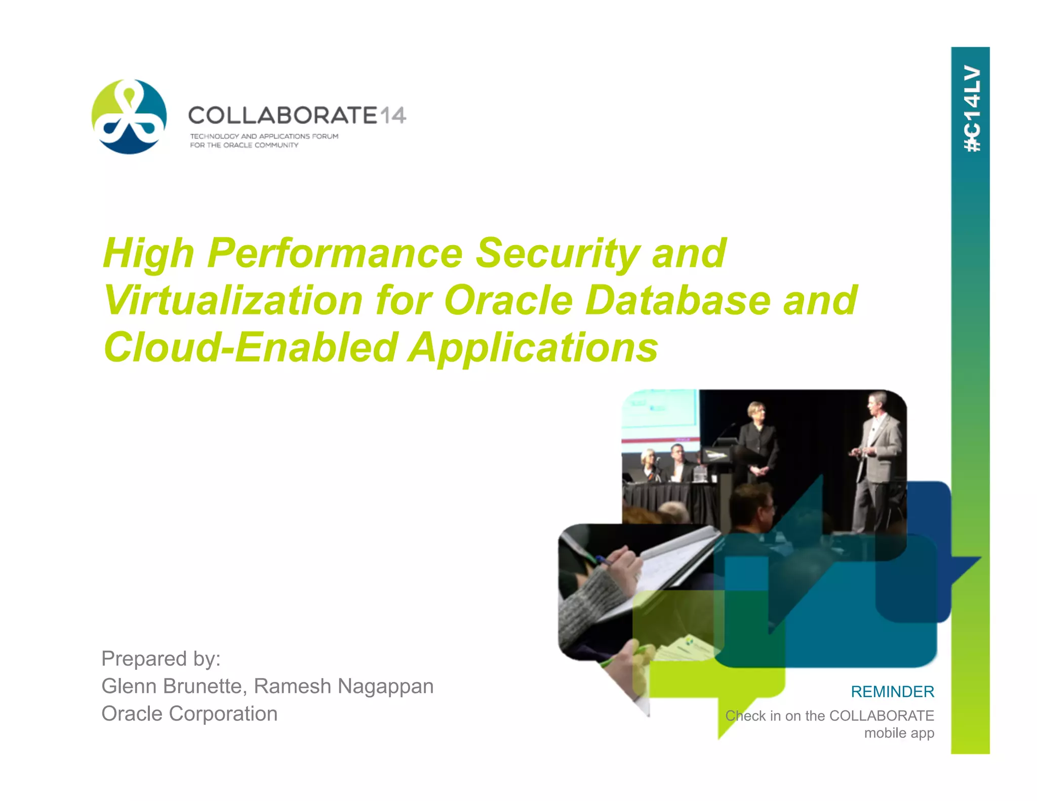 REMINDER
Check in on the COLLABORATE
mobile app
High Performance Security and
Virtualization for Oracle Database and
Cloud-Enabled Applications
Prepared by:
Glenn Brunette, Ramesh Nagappan
Oracle Corporation
 