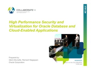 REMINDER
Check in on the COLLABORATE
mobile app
High Performance Security and
Virtualization for Oracle Database and
Cloud-Enabled Applications
Prepared by:
Glenn Brunette, Ramesh Nagappan
Oracle Corporation
 