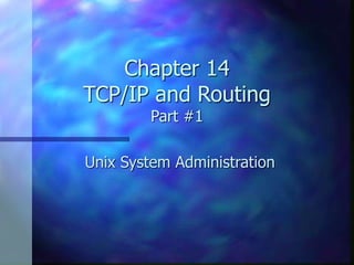 Chapter 14
TCP/IP and Routing
Part #1
Unix System Administration
 