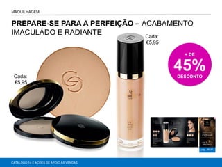 PREPARE-SE PARA A PERFEIÇÃO – ACABAMENTO
IMACULADO E RADIANTE
CATÁLOGO 14 E AÇÕES DE APOIO ÀS VENDAS
pág. 36-37
MAQUILHAGEM
+ DE
45%DESCONTOCada:
€5,95
Cada:
€5,95
 