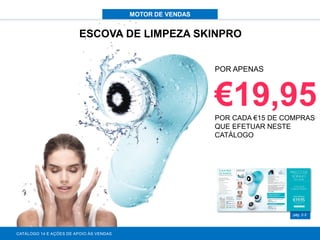 MOTOR DE VENDAS
pág. 2-3
ESCOVA DE LIMPEZA SKINPRO
CATÁLOGO 14 E AÇÕES DE APOIO ÀS VENDAS
POR APENAS
€19,95POR CADA €15 DE COMPRAS
QUE EFETUAR NESTE
CATÁLOGO
 