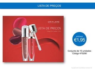 Copyright ©2015 by Oriflame Cosmetics SA
LISTA DE PREÇOS
Conjunto de 10 unidades
Código 475298
APENAS
€1,95
 