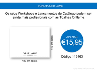 Copyright ©2015 by Oriflame Cosmetics SA
TOALHA ORIFLAME
Código 115163
APENAS
€15,95
Os seus Workshops e Lançamentos de Catálogo podem ser
ainda mais profissionais com as Toalhas Oriflame
180 cm aprox.
140cmaprox.
 