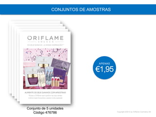 Copyright ©2015 by Oriflame Cosmetics SA
CONJUNTOS DE AMOSTRAS
Conjunto de 5 unidades
Código 476786
APENAS
€1,95
 