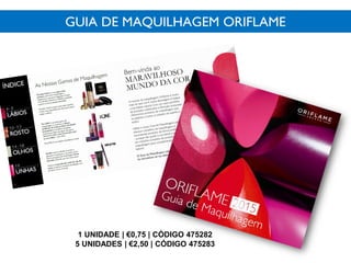 1 UNIDADE | €0,75 | CÓDIGO 475282
5 UNIDADES | €2,50 | CÓDIGO 475283
GUIA DE MAQUILHAGEM ORIFLAME
 