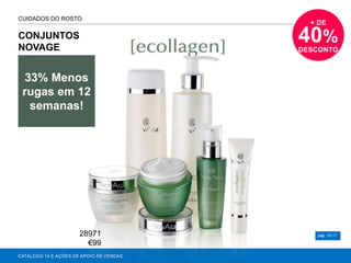 CONJUNTOS
NOVAGE
CATÁLOGO 14 E AÇÕES DE APOIO ÀS VENDAS
33% Menos
rugas em 12
semanas!
+ DE
40%
DESCONTO
pág. 10-11
CUIDADOS DO ROSTO
28971
€99
 