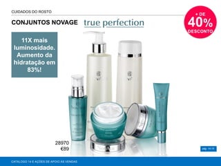 CONJUNTOS NOVAGE
CATÁLOGO 14 E AÇÕES DE APOIO ÀS VENDAS
11X mais
luminosidade.
Aumento da
hidratação em
83%!
pág. 14-15
CUIDADOS DO ROSTO
+ DE
40%
DESCONTO
28970
€89
 