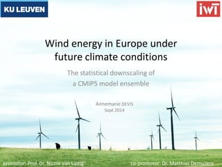promotor: Prof. Dr. Nicole van Lipzig co-promotor: Dr. Matthias Demuzere
Wind energy in Europe under
future climate conditions
The statistical downscaling of
a CMIP5 model ensemble
Annemarie DEVIS
Sept 2014
 