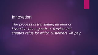 Innovation
The process of translating an idea or
invention into a goods or service that
creates value for which customers ...