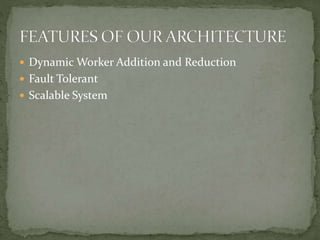  Dynamic Worker Addition and Reduction
 Fault Tolerant
 Scalable System
 