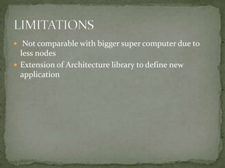  Not comparable with bigger super computer due to
less nodes
 Extension of Architecture library to define new
application
 