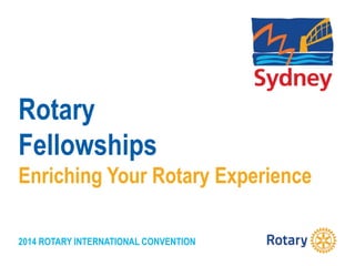 2014 ROTARY INTERNATIONAL CONVENTION
Rotary
Fellowships
Enriching Your Rotary Experience
 