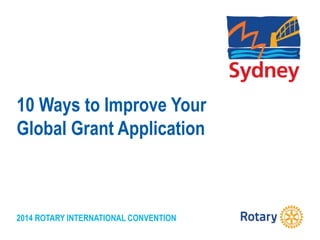 2014 ROTARY INTERNATIONAL CONVENTION
10 Ways to Improve Your
Global Grant Application
 