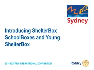 2014 ROTARY INTERNATIONAL CONVENTION
Introducing ShelterBox
SchoolBoxes and Young
ShelterBox
 