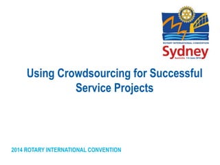 2014 ROTARY INTERNATIONAL CONVENTION
Using Crowdsourcing for Successful
Service Projects
 