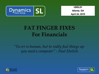 FAT FINGER FIXES
For Financials
“To err is human, but to really foul things up
you need a computer” - Paul Ehrlich
UBSL01UBSL01
Atlanta, GAAtlanta, GA
April 24, 2010April 24, 2010
 