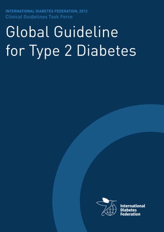INTERNATIONAL DIABETES FEDERATION, 2012
Clinical Guidelines Task Force
Global Guideline
for Type 2 Diabetes
 