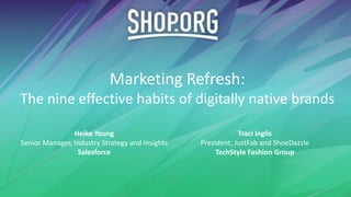 Marketing Refresh:
The nine effective habits of digitally native brands
Heike Young
Senior Manager, Industry Strategy and Insights
Salesforce
Traci Inglis
President, JustFab and ShoeDazzle
TechStyle Fashion Group
 