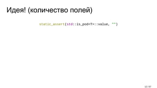 Идея! (количество полей)
static_assert(std::is_pod<T>::value, "")
12 / 57
 