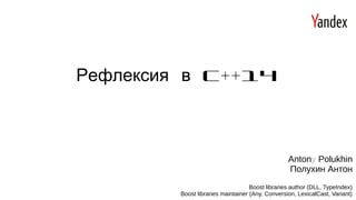 C++14Рефлексия в
Antony Polukhin
Полухин Антон
Boost libraries author (DLL, TypeIndex)
Boost libraries maintainer (Any, Conversion, LexicalCast, Variant)
 